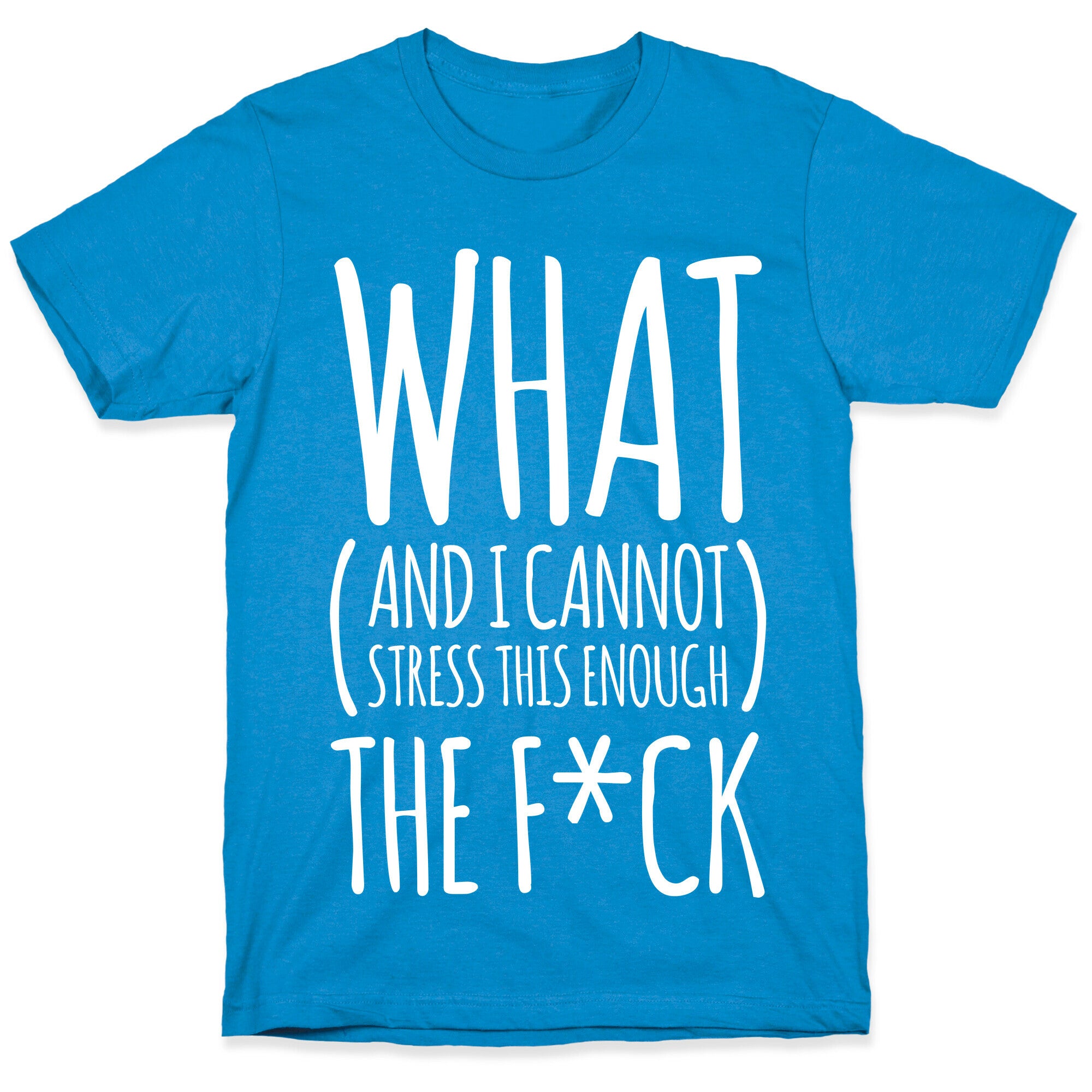 WHAT (and I cannot stress this enough) THE F*CK T-Shirt