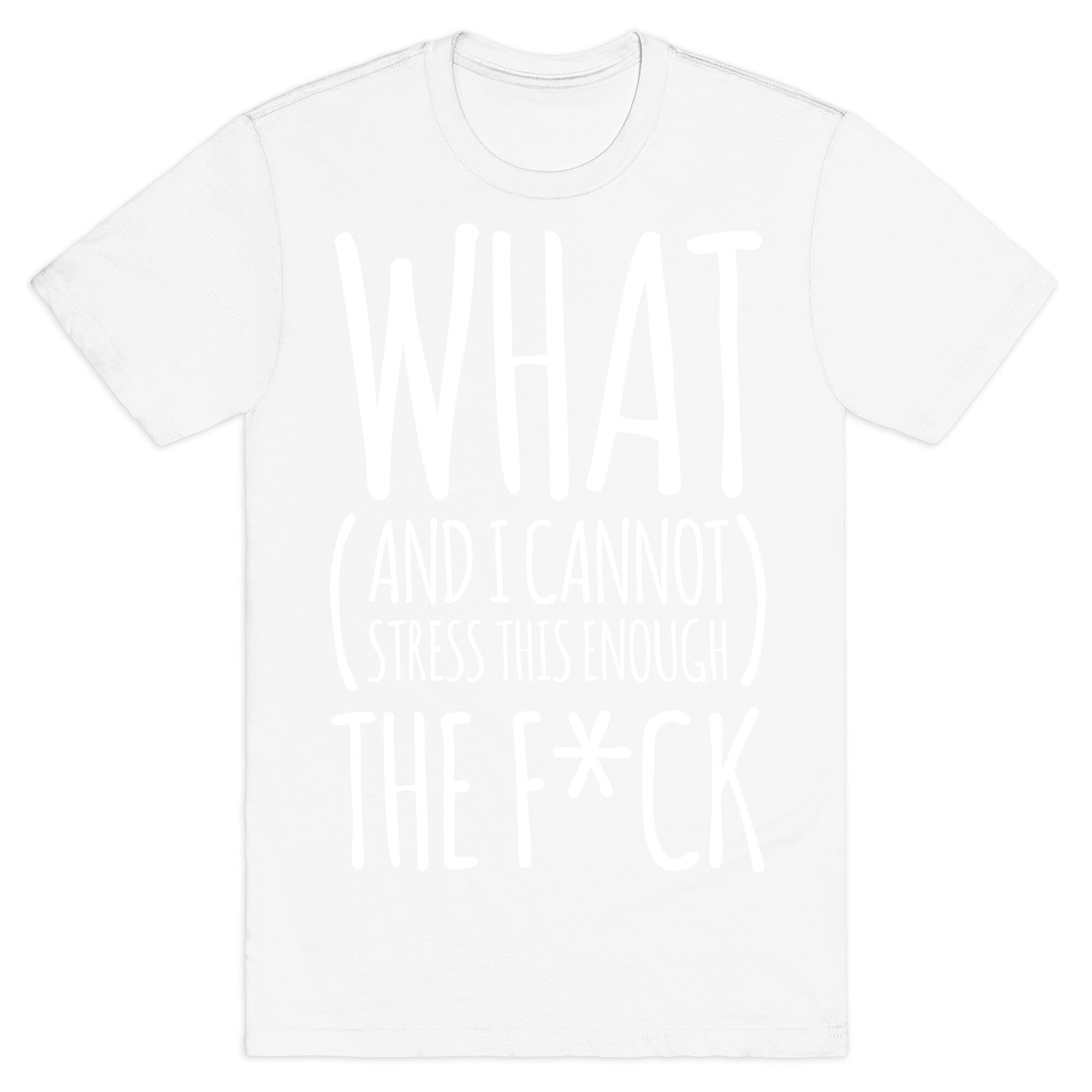 WHAT (and I cannot stress this enough) THE F*CK T-Shirt