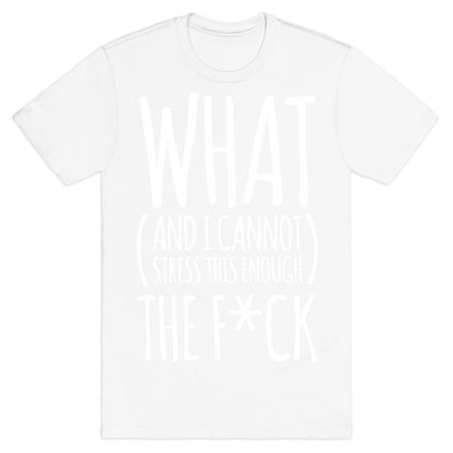 WHAT (and I cannot stress this enough) THE F*CK T-Shirt