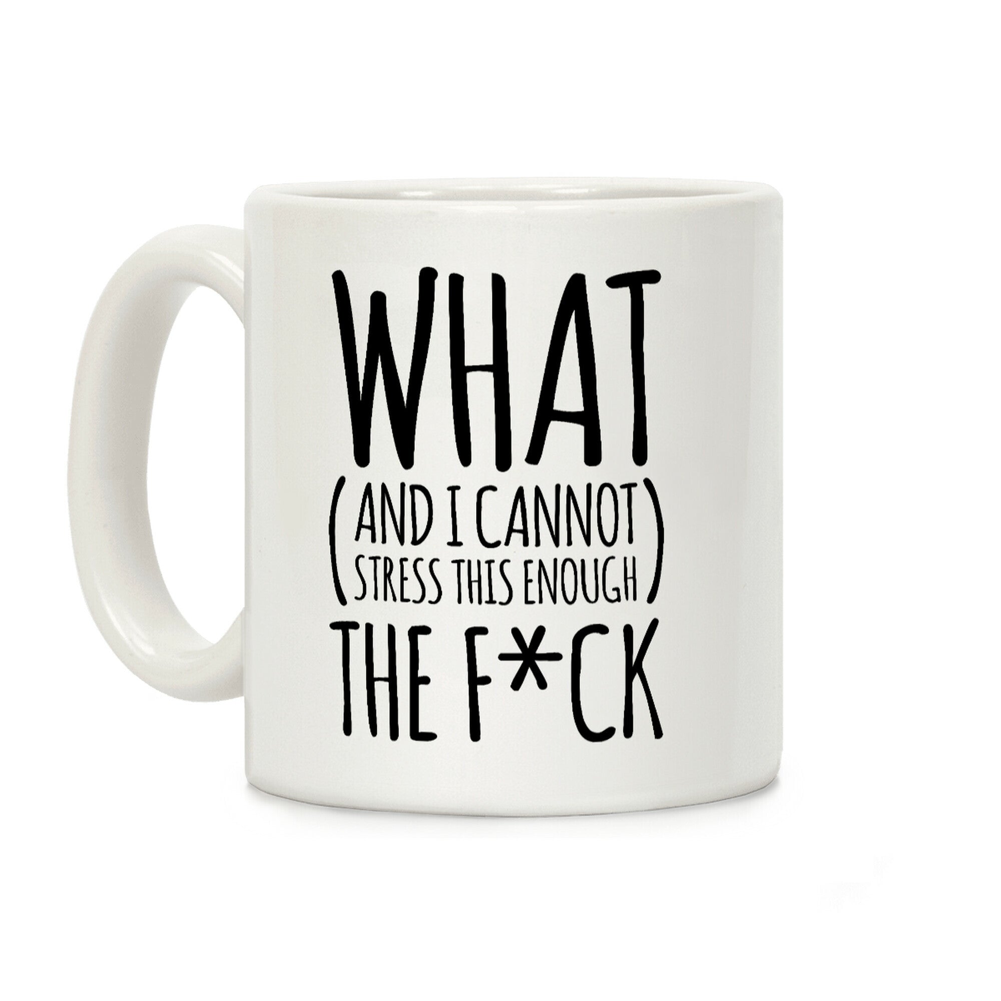 WHAT (and I cannot stress this enough) THE F*CK Coffee Mug