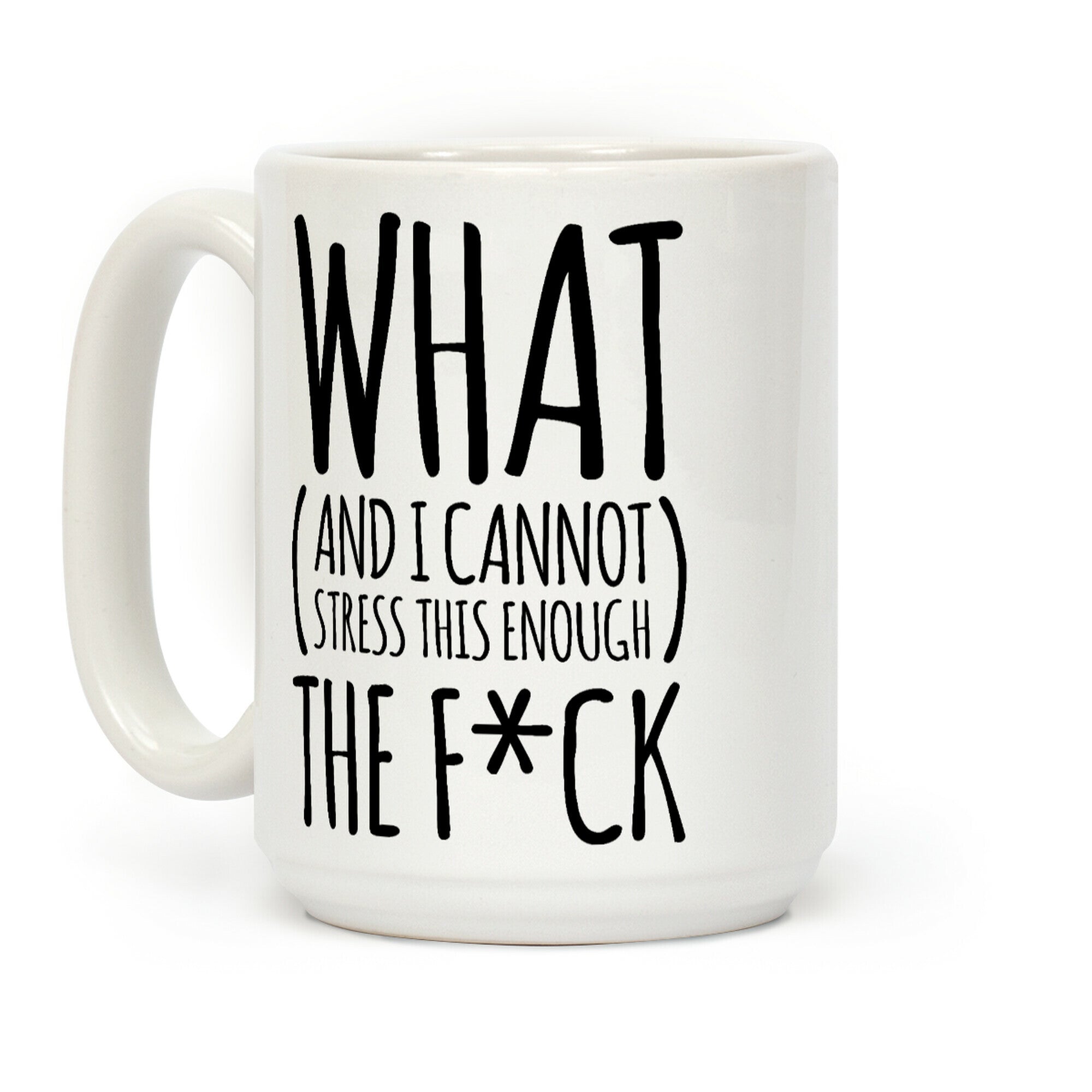 WHAT (and I cannot stress this enough) THE F*CK Coffee Mug