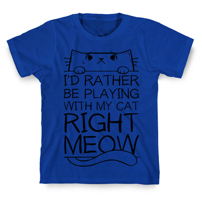 I'd Rather Be Playing With My Cat Right Now T-Shirt