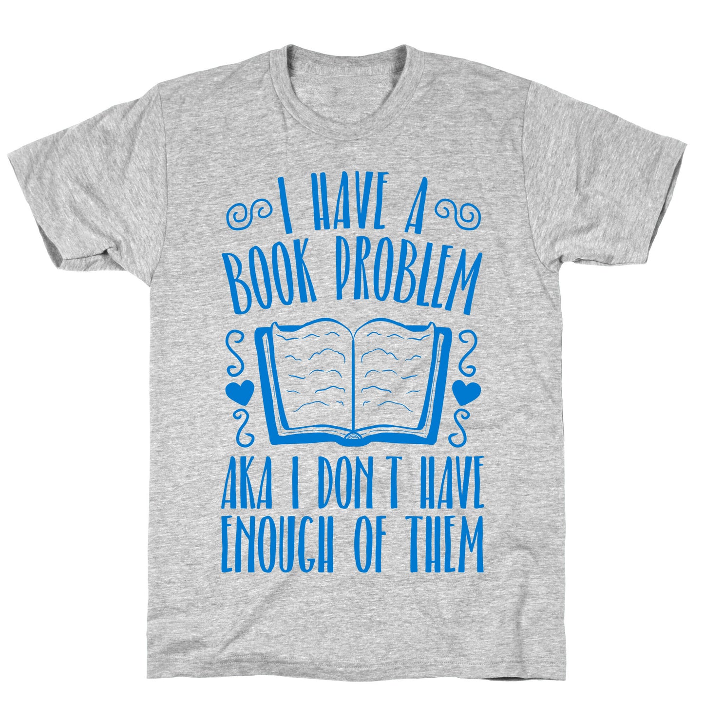 I Have A Book Problem (AKA I don't have enough of them) T-Shirt