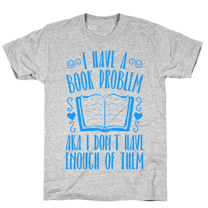 I Have A Book Problem (AKA I don't have enough of them) T-Shirt