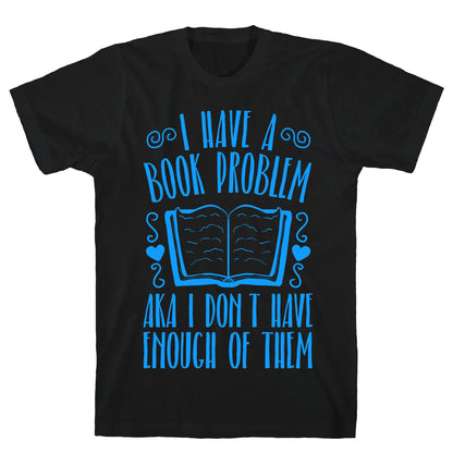 I Have A Book Problem (AKA I don't have enough of them) T-Shirt