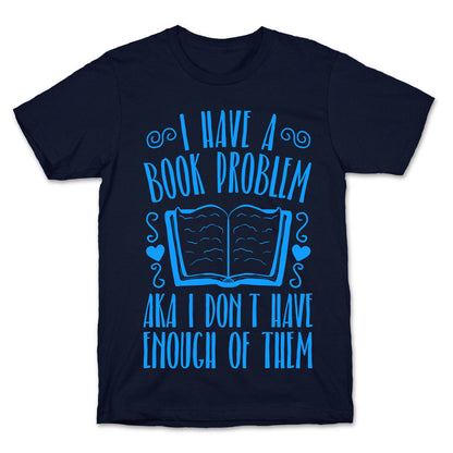 I Have A Book Problem (AKA I don't have enough of them) T-Shirt
