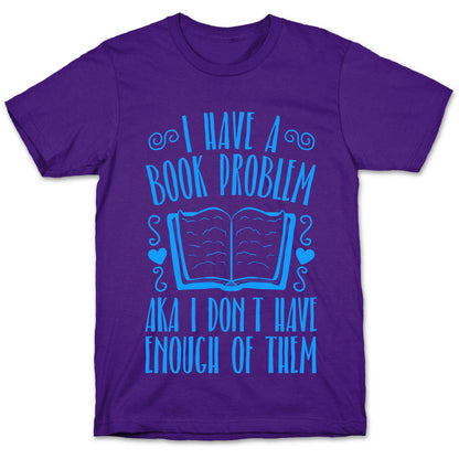 I Have A Book Problem (AKA I don't have enough of them) T-Shirt