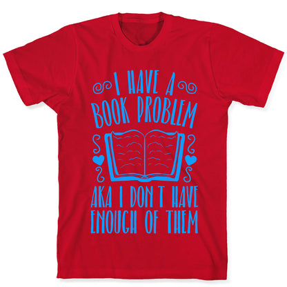 I Have A Book Problem (AKA I don't have enough of them) T-Shirt