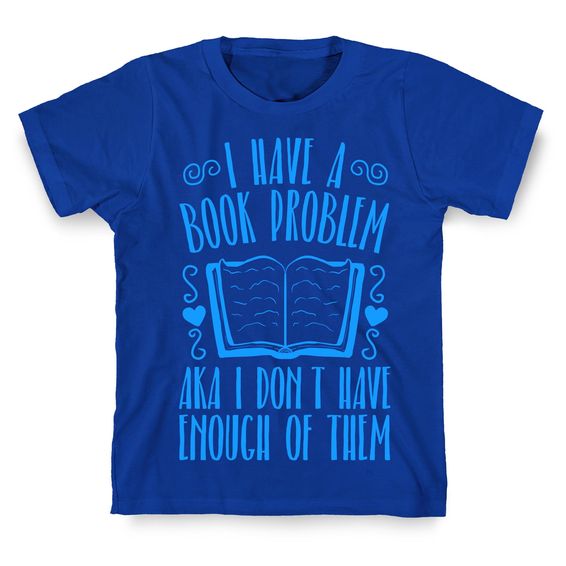 I Have A Book Problem (AKA I don't have enough of them) T-Shirt