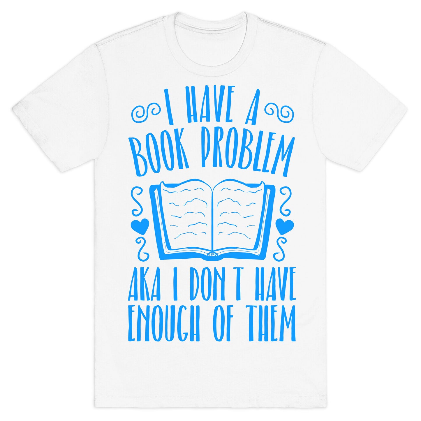 I Have A Book Problem (AKA I don't have enough of them) T-Shirt