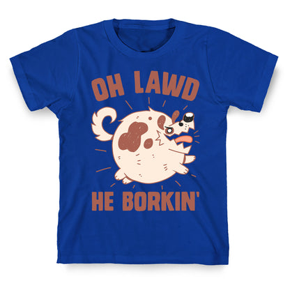 Oh Lawd He Borkin' T-Shirt