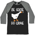 Be Goose Do Crime Baseball Tee