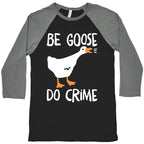 Be Goose Do Crime Baseball Tee