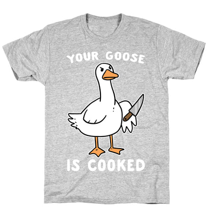 Your Goose is Cooked T-Shirt
