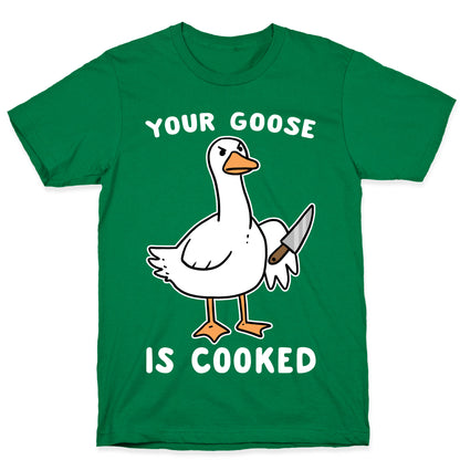 Your Goose is Cooked T-Shirt