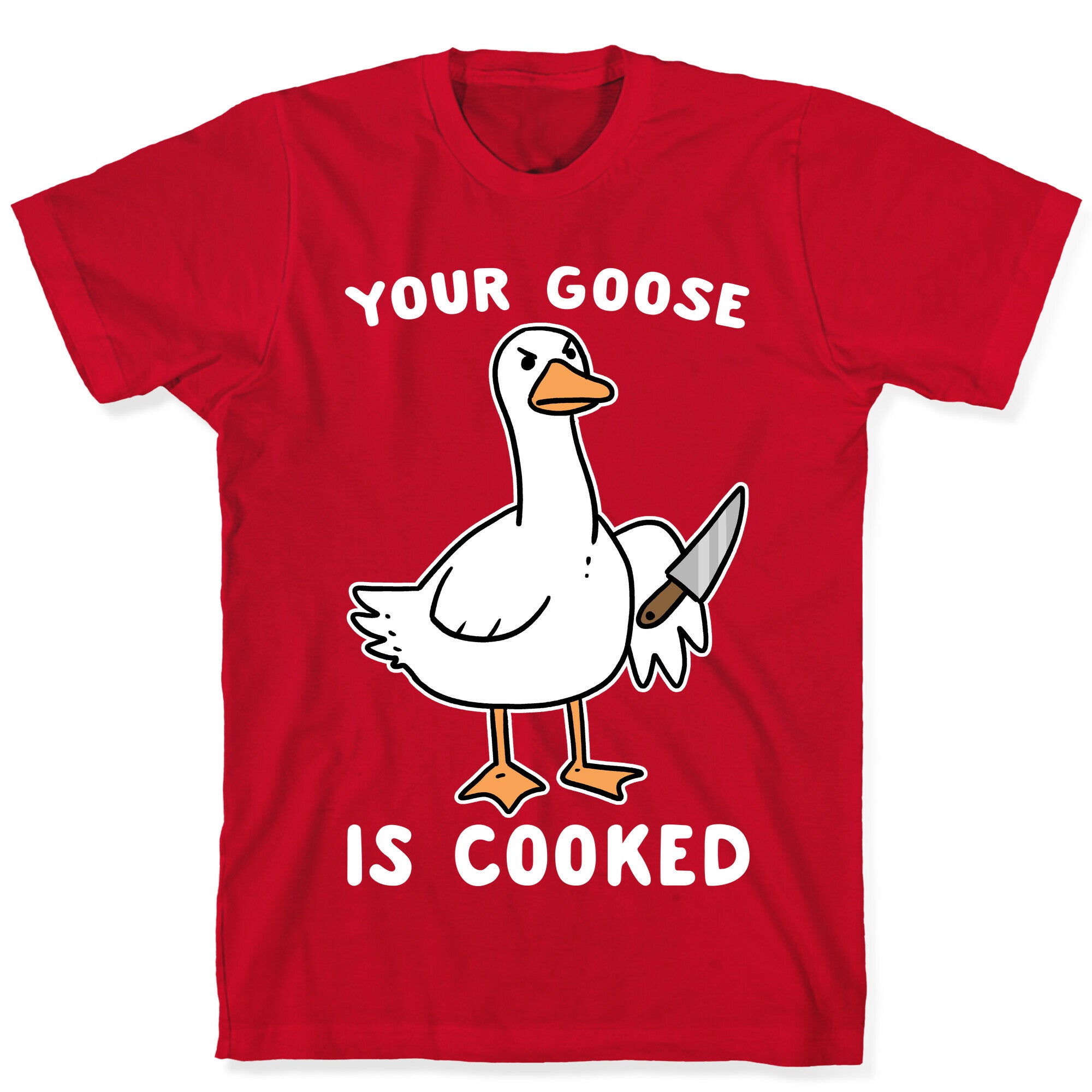 Your Goose is Cooked T-Shirt