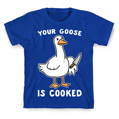 Your Goose is Cooked T-Shirt