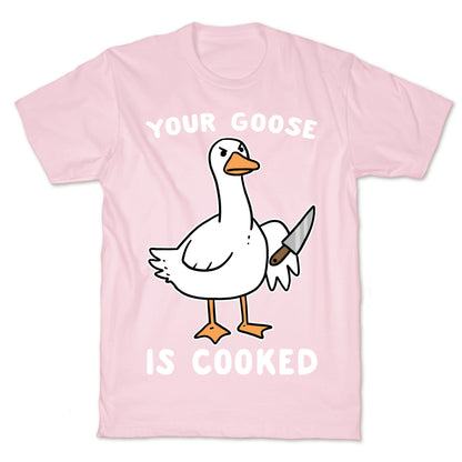 Your Goose is Cooked T-Shirt
