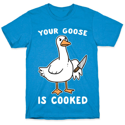 Your Goose is Cooked T-Shirt
