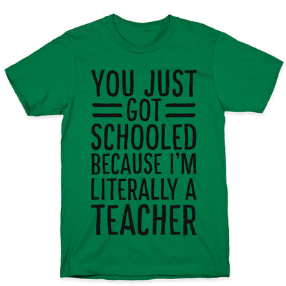You Just Got Schooled (Because I'm Literally a Teacher) T-Shirt