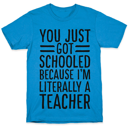 You Just Got Schooled (Because I'm Literally a Teacher) T-Shirt