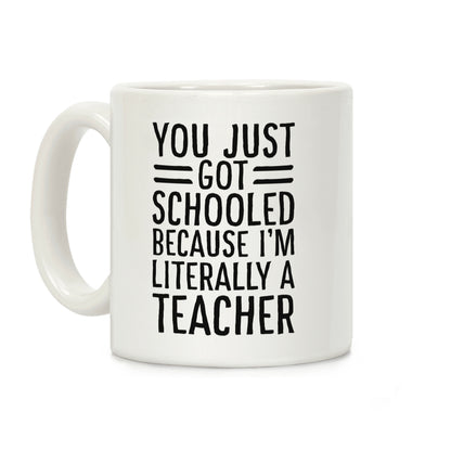 You Just Got Schooled (Because I'm Literally a Teacher) Coffee Mug