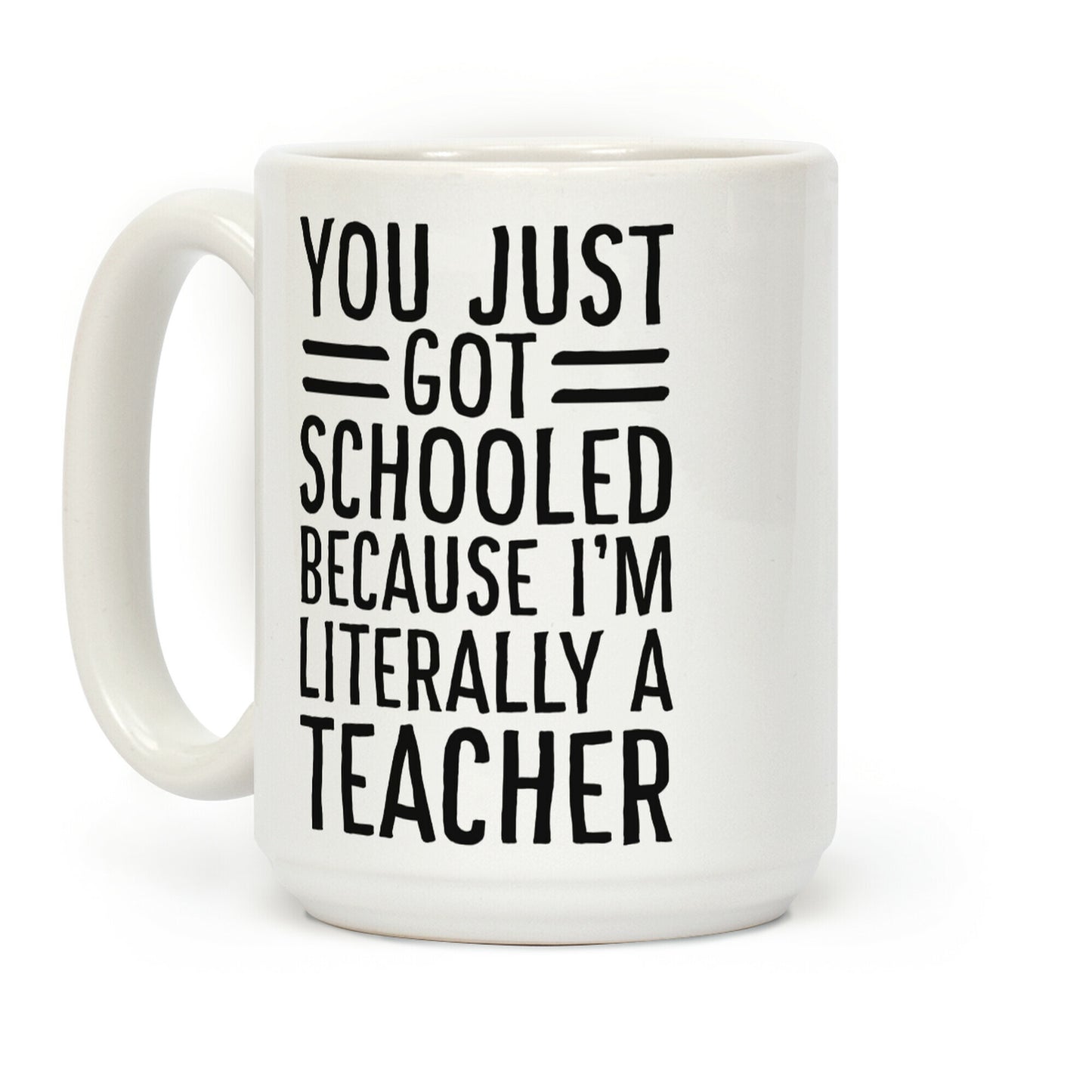 You Just Got Schooled (Because I'm Literally a Teacher) Coffee Mug