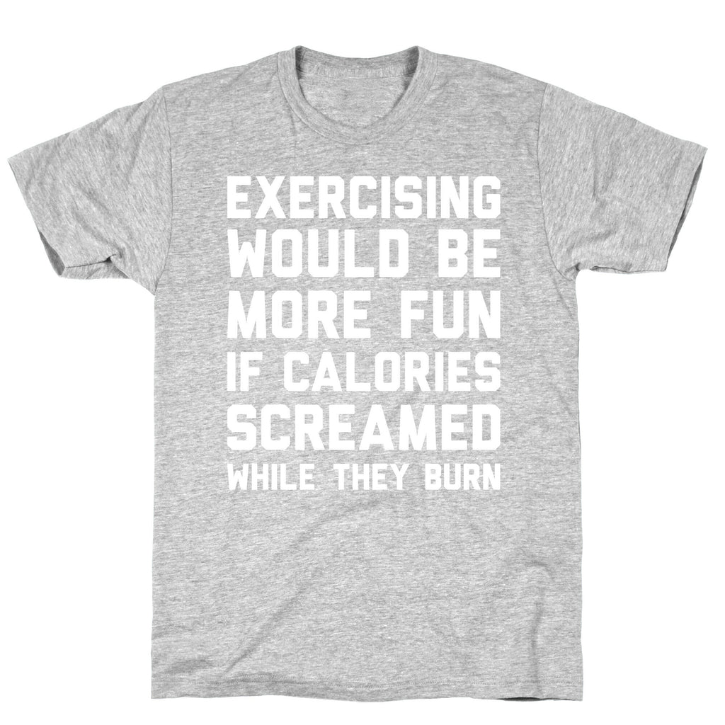 Exercising Would Be More Fun If Calories Screamed While They Burn T-Shirt