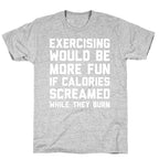 Exercising Would Be More Fun If Calories Screamed While They Burn T-Shirt