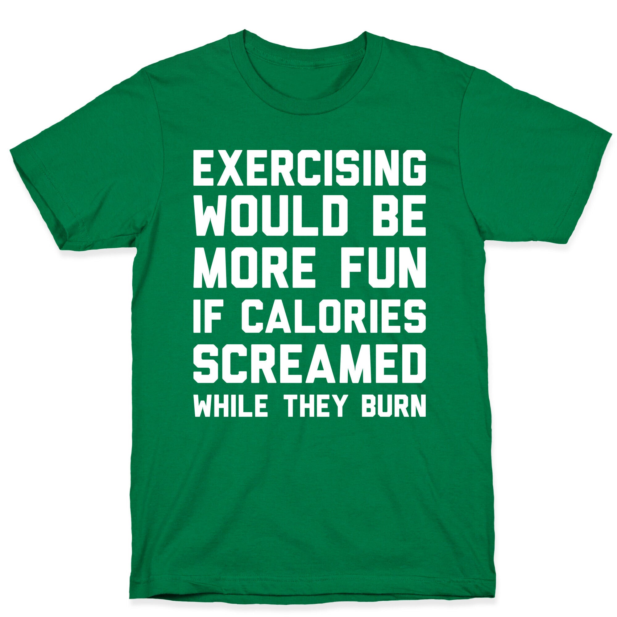 Exercising Would Be More Fun If Calories Screamed While They Burn T-Shirt