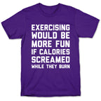Exercising Would Be More Fun If Calories Screamed While They Burn T-Shirt