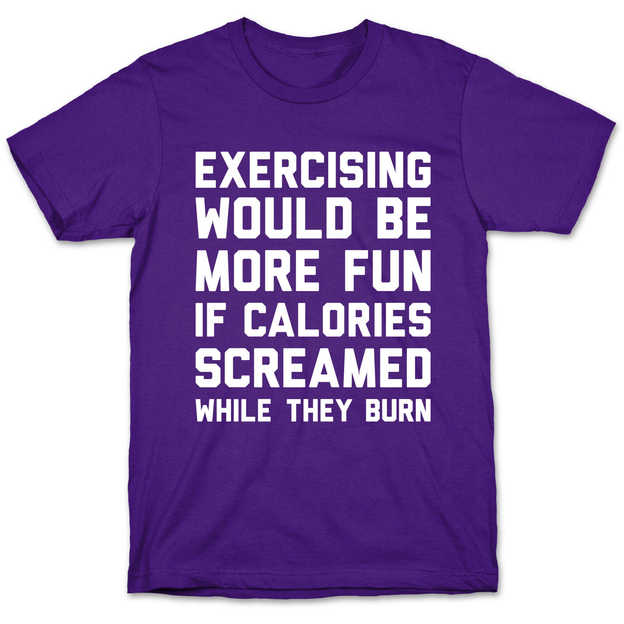 Exercising Would Be More Fun If Calories Screamed While They Burn T-Shirt