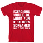 Exercising Would Be More Fun If Calories Screamed While They Burn T-Shirt