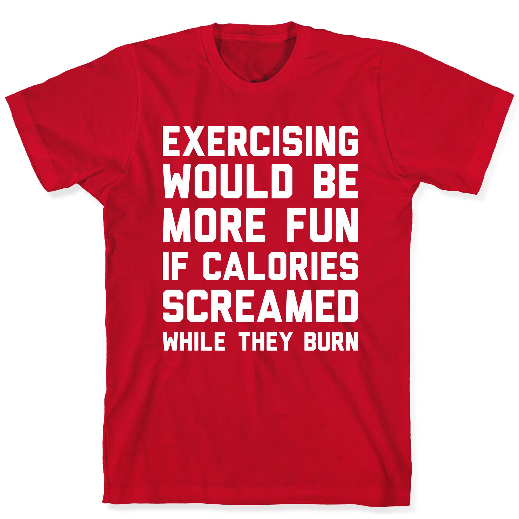 Exercising Would Be More Fun If Calories Screamed While They Burn T-Shirt