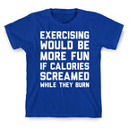 Exercising Would Be More Fun If Calories Screamed While They Burn T-Shirt