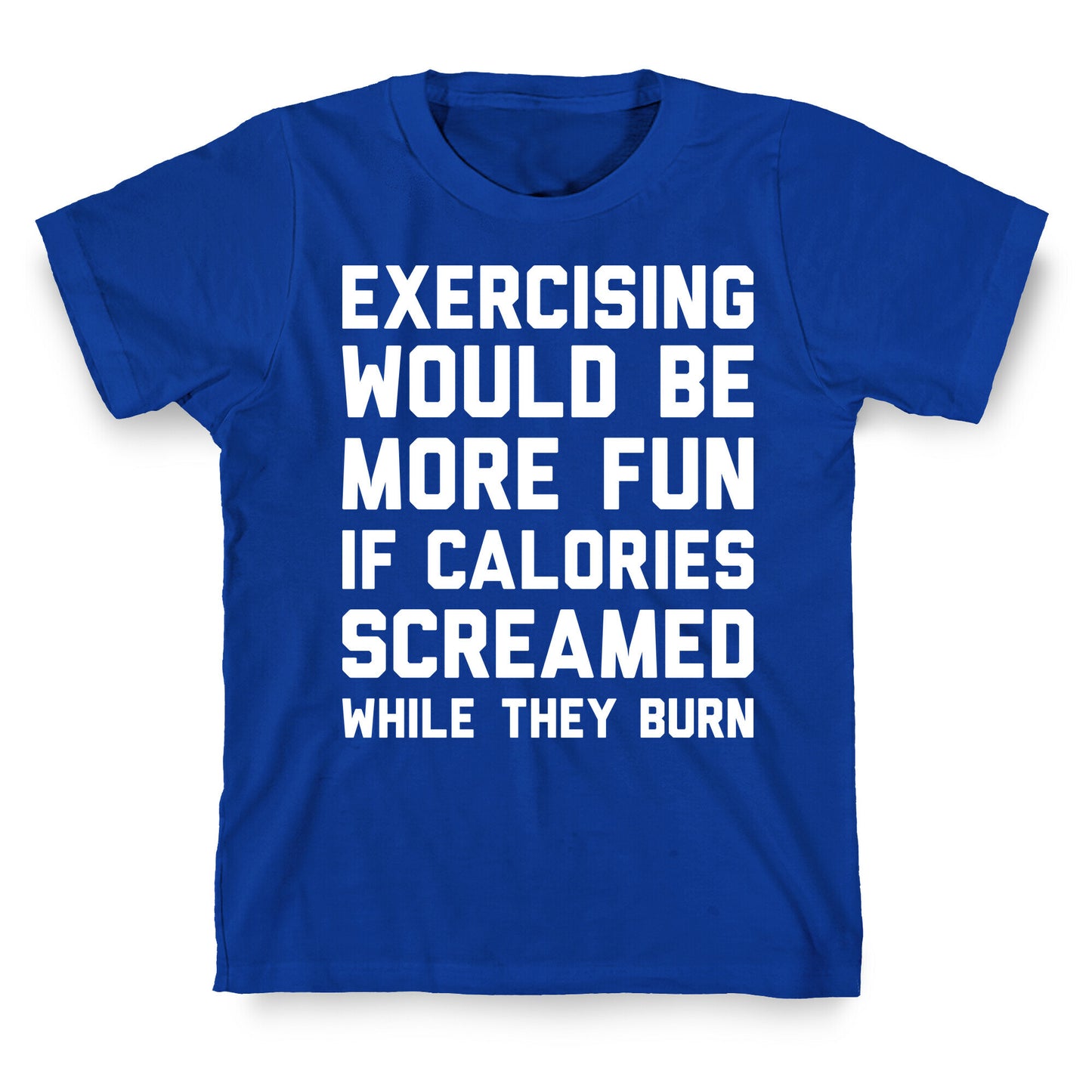 Exercising Would Be More Fun If Calories Screamed While They Burn T-Shirt