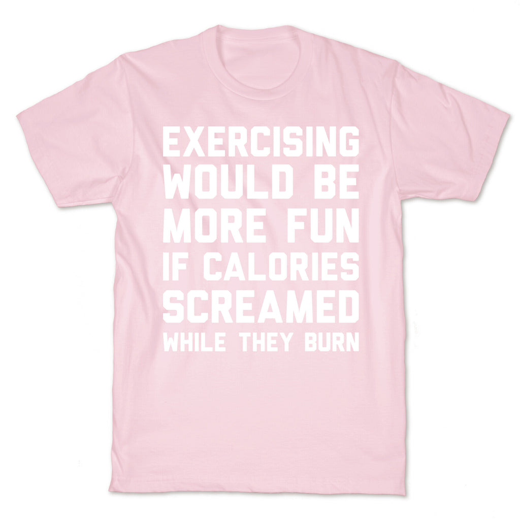 Exercising Would Be More Fun If Calories Screamed While They Burn T-Shirt
