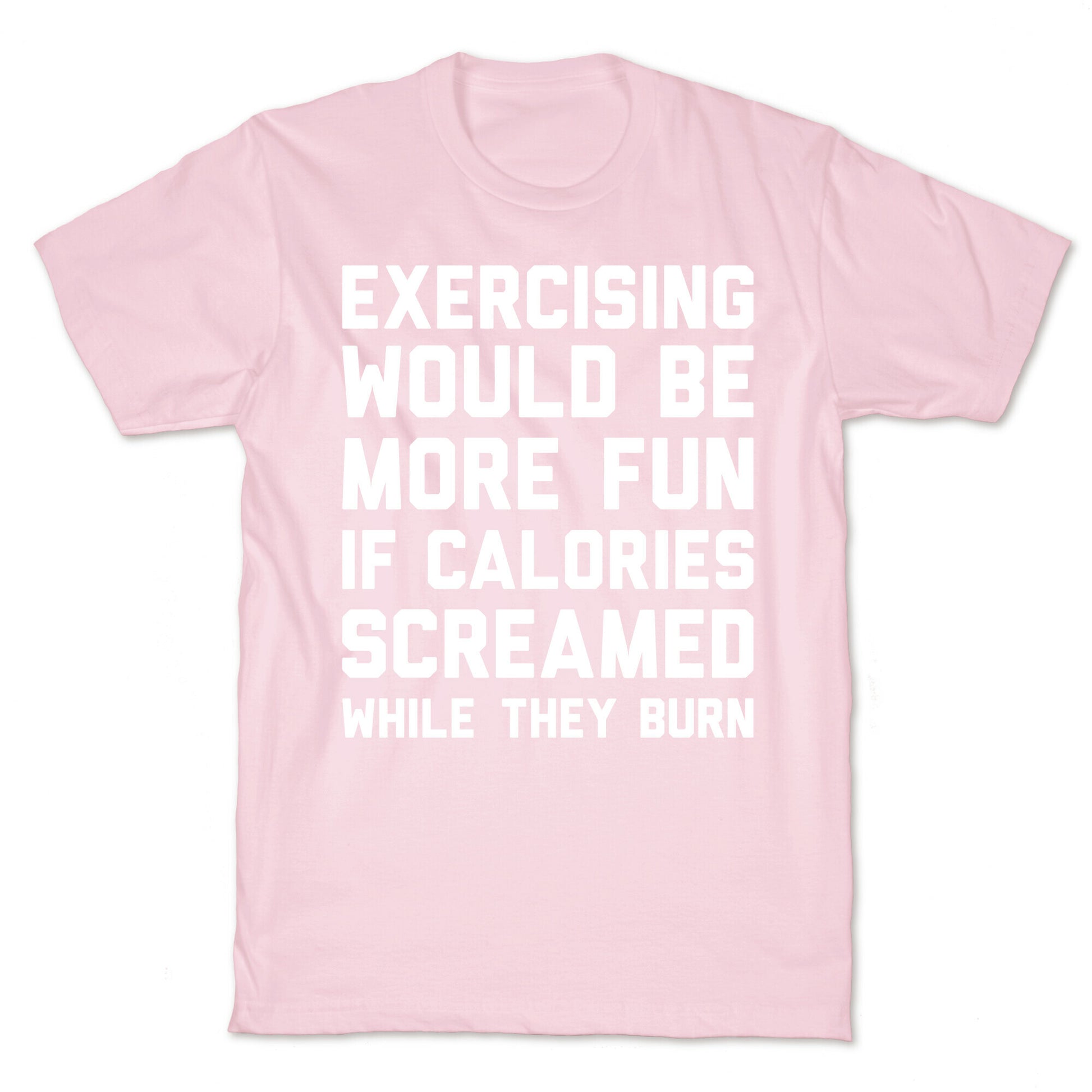 Exercising Would Be More Fun If Calories Screamed While They Burn T-Shirt