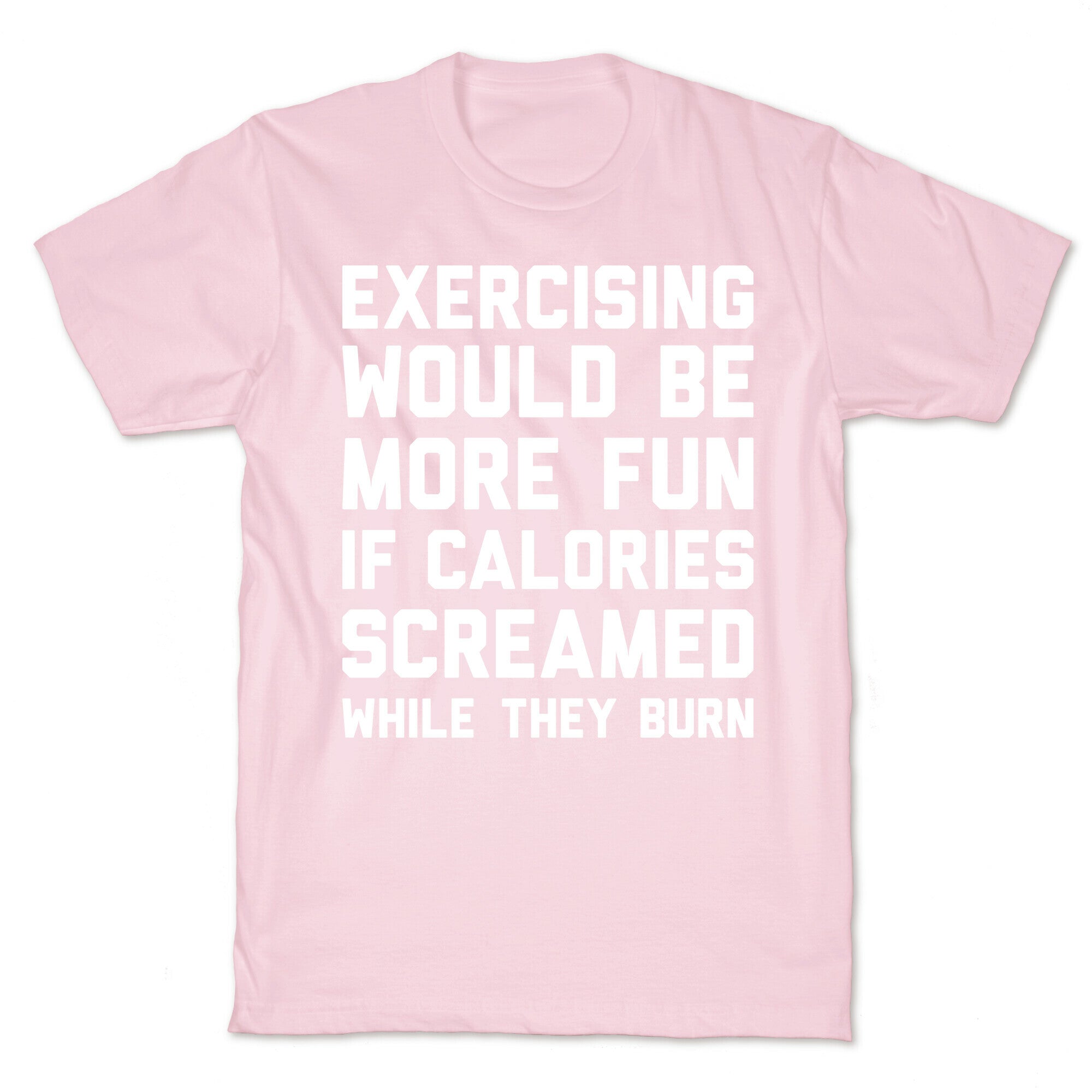 Exercising Would Be More Fun If Calories Screamed While They Burn T-Shirt