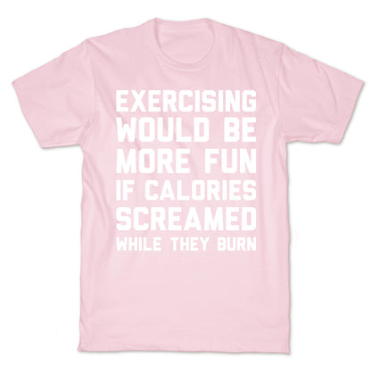 Exercising Would Be More Fun If Calories Screamed While They Burn T-Shirt