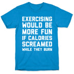 Exercising Would Be More Fun If Calories Screamed While They Burn T-Shirt