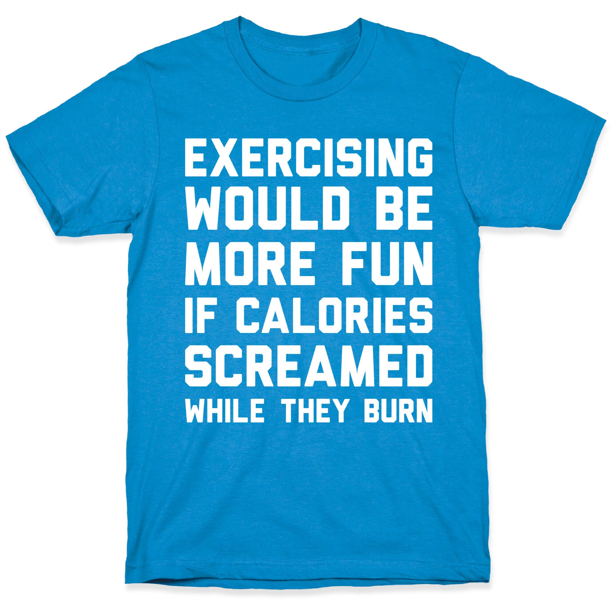 Exercising Would Be More Fun If Calories Screamed While They Burn T-Shirt