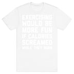 Exercising Would Be More Fun If Calories Screamed While They Burn T-Shirt