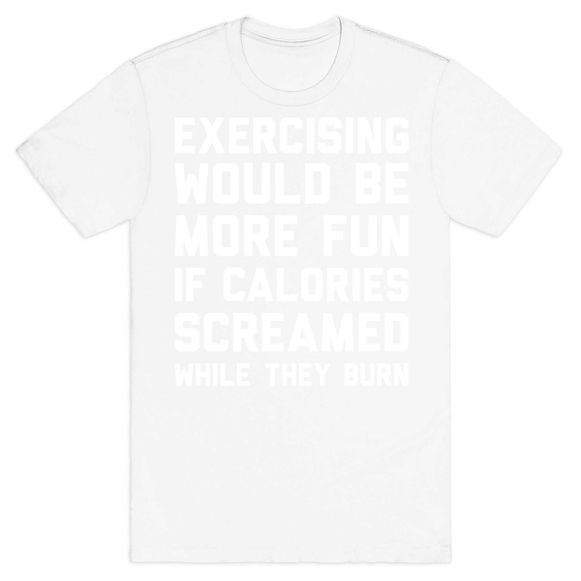 Exercising Would Be More Fun If Calories Screamed While They Burn T-Shirt