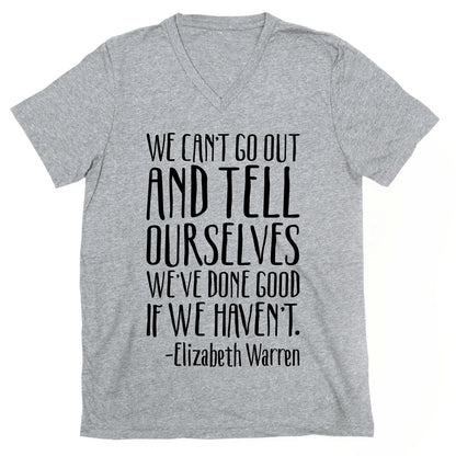 We Can't Go Out And Tell Ourselves We've Done Good If We Haven't Elizabeth Warren Quote V-Neck