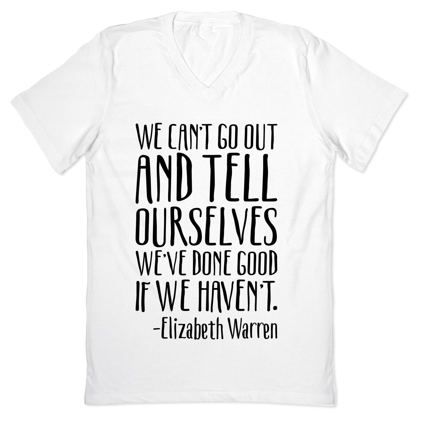 We Can't Go Out And Tell Ourselves We've Done Good If We Haven't Elizabeth Warren Quote V-Neck