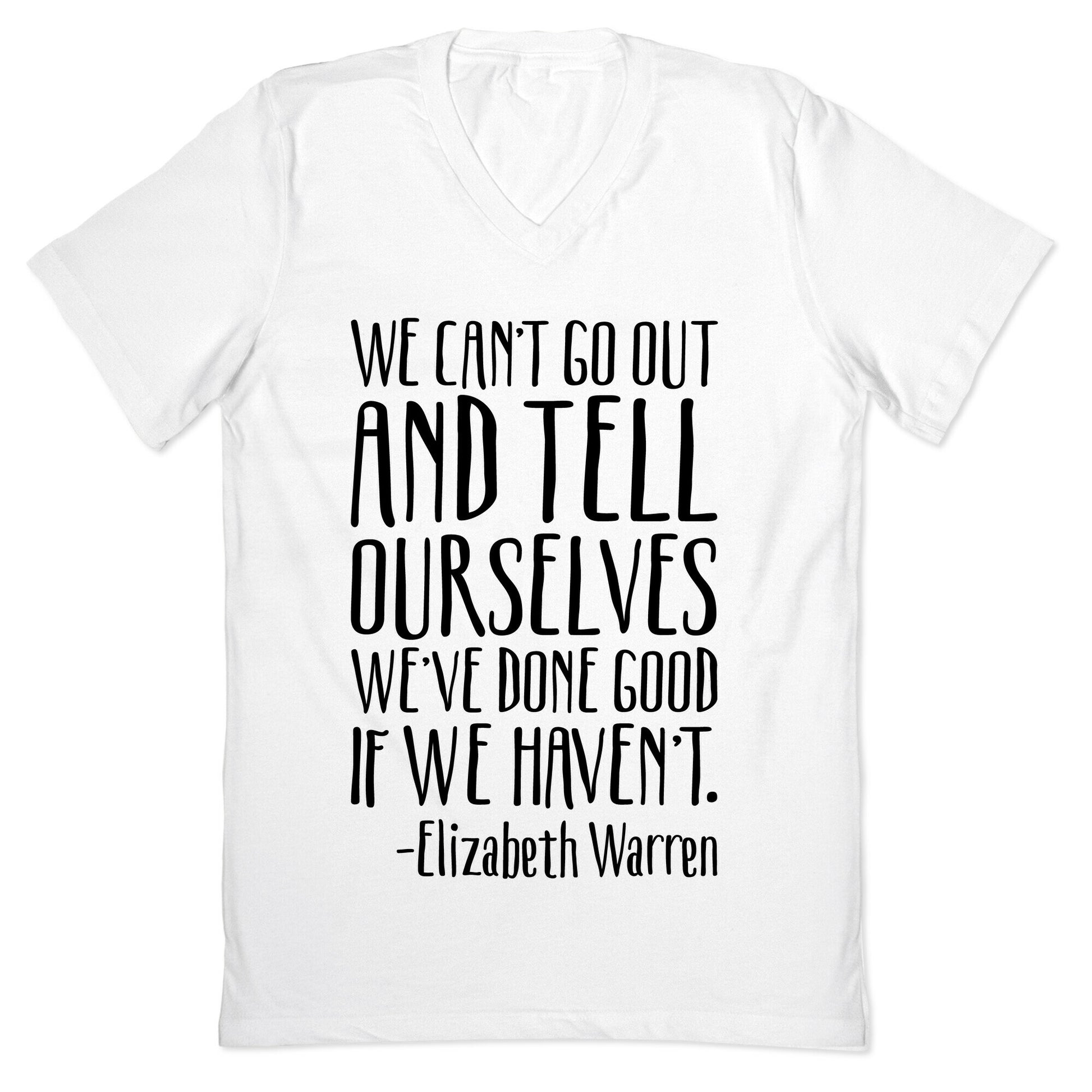 We Can't Go Out And Tell Ourselves We've Done Good If We Haven't Elizabeth Warren Quote V-Neck