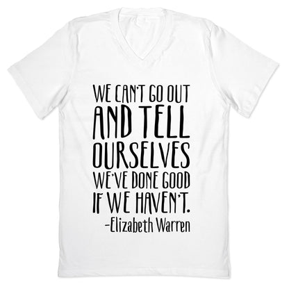 We Can't Go Out And Tell Ourselves We've Done Good If We Haven't Elizabeth Warren Quote V-Neck