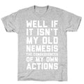 Well If It Isn't My Old Nemesis The Consequences of my Own Actions  T-Shirt