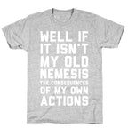 Well If It Isn't My Old Nemesis The Consequences of my Own Actions  T-Shirt